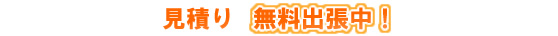 見積り無料出張中！